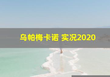 乌帕梅卡诺 实况2020